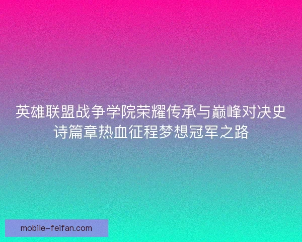 英雄联盟战争学院荣耀传承与巅峰对决史诗篇章热血征程梦想冠军之路 英雄联盟战争学院荣耀传承与巅峰对决史诗篇章热血征程梦想冠军之路