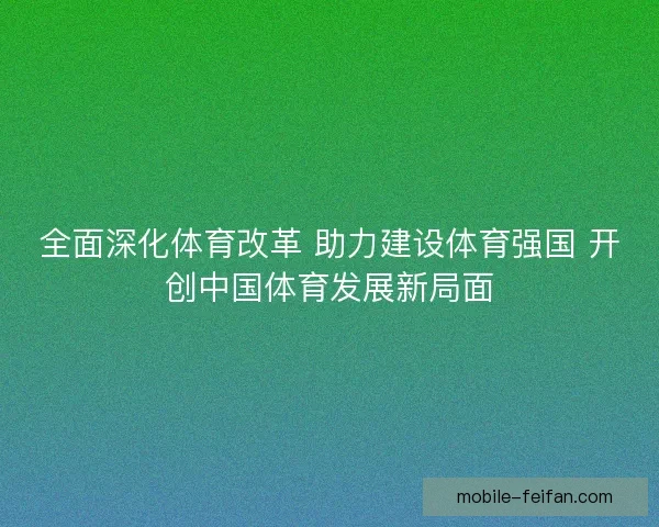 全面深化体育改革 助力建设体育强国 开创中国体育发展新局面 全面深化体育改革 助力建设体育强国 开创中国体育发展新局面
