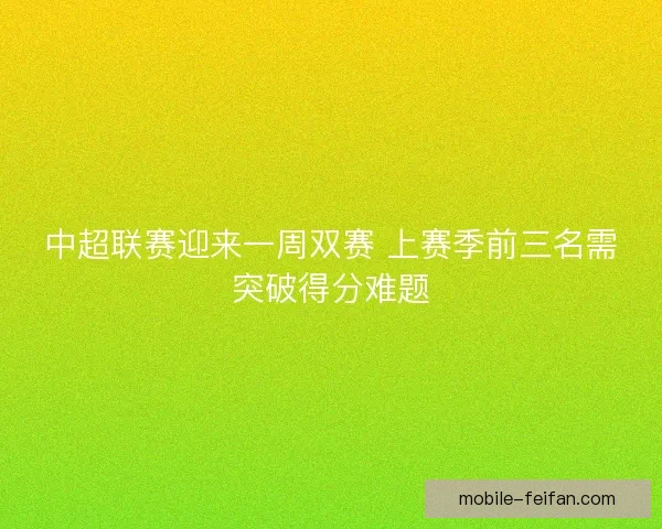 中超联赛迎来一周双赛 上赛季前三名需突破得分难题