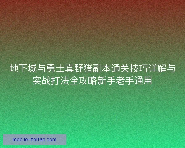 地下城与勇士真野猪副本通关技巧详解与实战打法全攻略新手老手通用 地下城与勇士真野猪副本通关技巧详解与实战打法全攻略新手老手通用