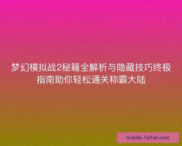 梦幻模拟战2秘籍全解析与隐藏技巧终极指南助你轻松通关称霸大陆 梦幻模拟战2秘籍全解析与隐藏技巧终极指南助你轻松通关称霸大陆